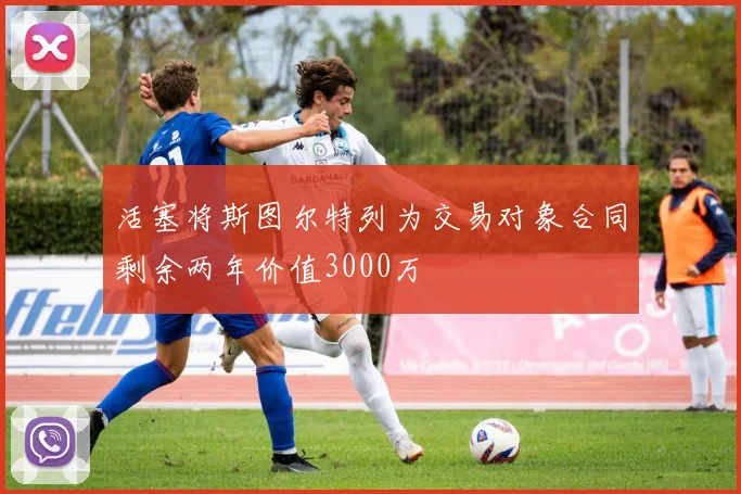 活塞将斯图尔特列为交易对象合同剩余两年价值3000万