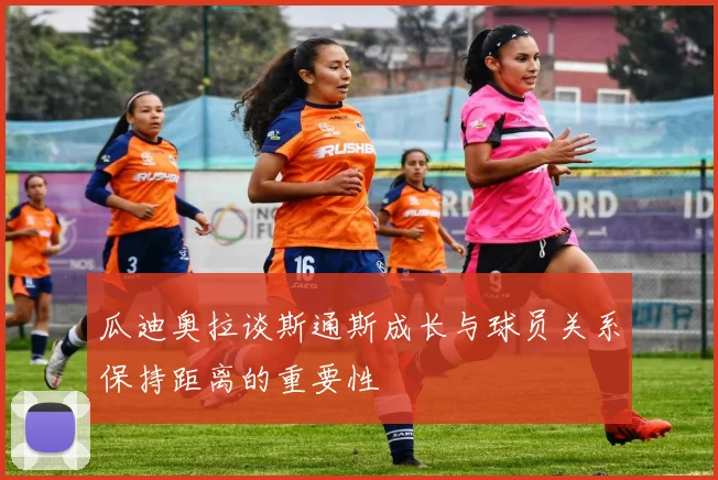 瓜迪奥拉谈斯通斯成长与球员关系保持距离的重要性