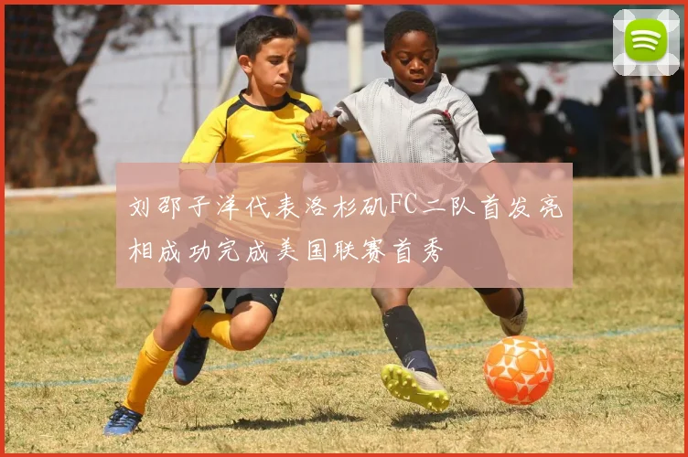 刘邵子洋代表洛杉矶FC二队首发亮相成功完成美国联赛首秀