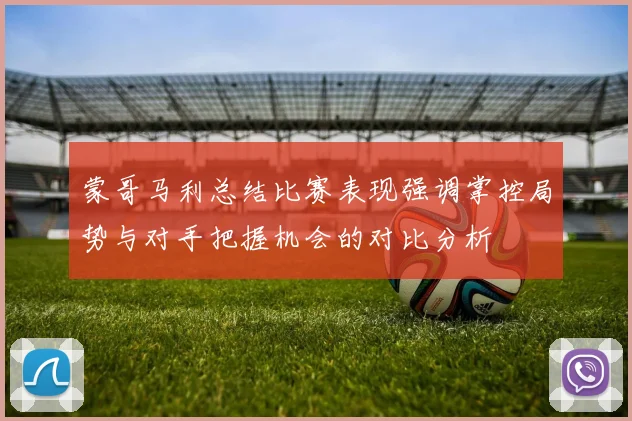 蒙哥马利总结比赛表现强调掌控局势与对手把握机会的对比分析