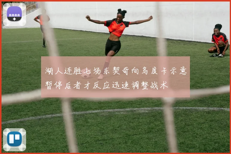 湖人连胜七场东契奇向乌度卡示意暂停后者才反应迅速调整战术